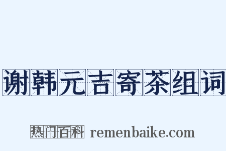 谢韩元吉寄茶组词是什么意思的图片